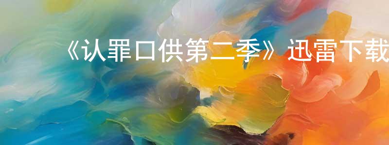 ﻿陈觉明发布﻿《认罪口供第二季》迅雷下载/在线观看-犯罪历史-美剧天堂